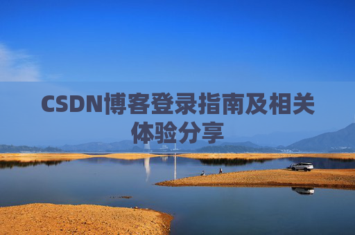 CSDN博客登录指南及相关体验分享